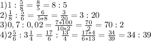 1) 1 : \frac{5}{8}= \frac{8}{5} = 8:5 \\ 2) \frac{1}{8} : \frac{5}{6} = \frac{6}{5*8} = \frac{3}{20} =3:20 \\ 3)0,7:0,02= \frac{7*100}{10*2} = \frac{70}{2} =70:2 \\ 4)2 \frac{5}{6} :3 \frac{1}{4}= \frac{17}{6}: \frac{13}{4} = \frac{17*4}{6*13} = \frac{34}{39} = 34:39