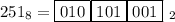 251_{8}=\boxed{010}\boxed{101}\boxed{001}\ _2