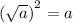 {( \sqrt{a}) }^{2} = a