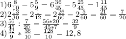 1) 6 \frac{8}{10} -5 \frac{5}{9} = 6 \frac{36}{45} -5 \frac{25}{45} =1 \frac{11}{45} \\&#10;2) 2 \frac{13}{30} -2 \frac{1}{12} =2 \frac{26}{60} -2 \frac{5}{60} = \frac{21}{60} = \frac{7}{20} \\&#10;3) \frac{56}{45} : \frac{7}{20} = \frac{56*20}{45*7} = \frac{32}{9} \\&#10;4) \frac{32}{9} * \frac{36}{10} = \frac{128}{10} =12,8