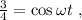 \frac{3}{4} = \cos{ \omega t } \ ,