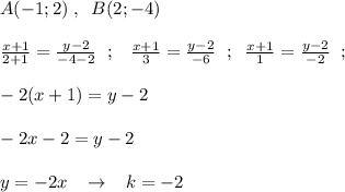 A(-1;2)\; ,\; \; B(2;-4)\\\\ \frac{x+1}{2+1} = \frac{y-2}{-4-2} \; \; ;\; \; \; \frac{x+1}{3}=\frac{y-2}{-6} \; \; ;\; \; \frac{x+1}{1}=\frac{y-2}{-2} \; \; ;\\\\-2(x+1)=y-2\\\\-2x-2=y-2\\\\y=-2x\; \; \; \to \; \; \; k=-2
