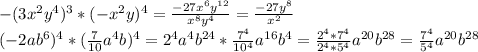 -(3x^2y^4)^3*(-x^2y)^4= \frac{-27x^6y^{12}}{x^8y^4}= \frac{-27y^8}{x^2} \\(-2ab^6)^4*( \frac{7}{10}a^4b )^4= 2^4a^4b^{24}* \frac{7^4}{10^4} a^{16}b^4= \frac{2^4*7^4}{2^4*5^4}a^{20}b^{28} = \frac{7^4}{5^4} a^{20}b^{28}