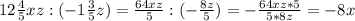 12 \frac{4}{5}xz:(-1 \frac{3}{5} z) = \frac{64xz}{5}:(- \frac{8z}{5} )=- \frac{64xz*5}{5*8z} =- 8x