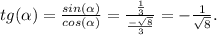 tg (\alpha) = \frac{sin( \alpha)}{cos( \alpha)} = \frac{ \frac{1}{3}}{ \frac{- \sqrt{8} }{3} } =- \frac{1}{ \sqrt{8}}.