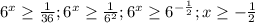 6^{x} \geq \frac{1}{36} ; 6^{x} \geq \frac{1}{ 6^{2} } ; 6^{x} \geq 6^{- \frac{1}{2} } ; x \geq - \frac{1}{2}