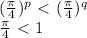 (\frac{ \pi }{4})^p\ \textless \ (\frac{ \pi }{4})^q \\ &#10;\frac{ \pi }{4}\ \textless \ 1