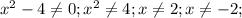 x^{2} -4 \neq 0; x^{2} \neq 4; x \neq 2; x \neq -2;