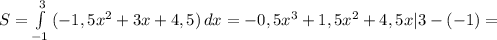 S= \int\limits^3_{-1} {(-1,5x^2+3x+4,5)} \, dx =-0,5x^3+1,5x^2+4,5x|3-(-1)=