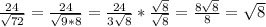 \frac{24}{ \sqrt{72} } = \frac{24}{ \sqrt{9*8} } = \frac{24}{3 \sqrt{8} } * \frac{ \sqrt{8} }{ \sqrt{8} } = \frac{8 \sqrt{8} }{8} = \sqrt{8}