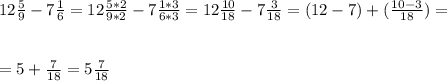 12 \frac{5}{9} -7 \frac{1}{6} =12 \frac{5*2}{9*2} -7 \frac{1*3}{6*3} =12 \frac{10}{18} -7 \frac{3}{18} =(12-7)+( \frac{10-3}{18})= \\ \\ \\ =5+ \frac{7}{18} =5\frac{7}{18}