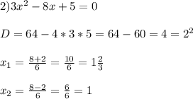 2)3x^2-8x+5=0 \\ \\ D=64-4*3*5=64-60=4=2^2 \\ \\ x_{1} = \frac{8+2}{6} = \frac{10}{6} =1 \frac{2}{3} \\ \\ x_{2} = \frac{8-2}{6} = \frac{6}{6} =1