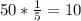 50* \frac{1}{5} =10