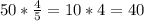 50* \frac{4}{5} =10*4=40