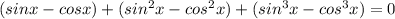 (sinx-cosx)+(sin^{2}x-cos^{2}x)+(sin^{3}x-cos^{3}x)=0