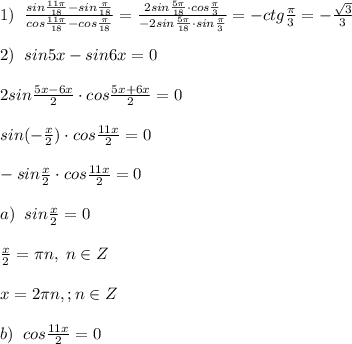 1)\; \; \frac{sin \frac{11\pi}{18} -sin\frac{\pi}{18}}{cos\frac{11\pi}{18} -cos\frac{\pi }{18}}= \frac{2sin\frac{5\pi}{18}\cdot cos\frac{\pi}{3}}{-2sin\frac{5\pi}{18}\cdot sin\frac{\pi}{3} } =-ctg\frac{\pi}{3}=-\frac{\sqrt3}{3}\\\\2)\; \; sin5x-sin6x=0\\\\2sin\frac{5x-6x}{2}\cdot cos\frac{5x+6x}{2}=0\\\\sin(-\frac{x}{2})\cdot cos\frac{11x}{2}=0\\\\-sin\frac{x}{2}\cdot cos\frac{11x}{2}=0\\\\a)\; \; sin\frac{x}{2}=0\\\\ \frac{x}{2} =\pi n,\; n\in Z\\\\x=2\pi n,; n\in Z\\\\b)\; \; cos\frac{11x}{2}=0