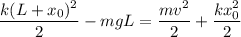 \displaystyle&#10;\frac{k(L+x_0)^2}{2} - mgL = \frac{mv^2}{2}+\frac{kx_0^2}{2}\\