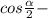 cos \frac{ \alpha }{2} -