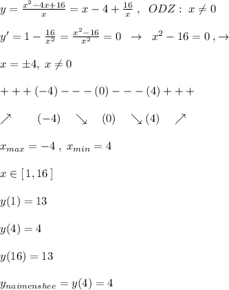 y= \frac{x^2-4x+16}{x} =x-4+\frac{16}{x}\; ,\; \; ODZ:\; x\ne 0\\\\y'=1-\frac{16}{x^2}=\frac{x^2-16}{x^2}=0\; \; \to \; \; x^2-16=0\; ,\to \\\\x=\pm 4,\; x\ne 0\\\\+++(-4)---(0)---(4)+++\\\\\quad \nearrow \qquad (-4)\quad \searrow \quad (0)\quad \searrow (4)\quad \nearrow \\\\x_{max}=-4\; ,\; x_{min}=4\\\\x\in [\, 1,16\, ]\\\\y(1)=13\\\\y(4)=4\\\\y(16)=13\\\\y_{naimenshee}=y(4)=4