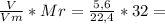 \frac{V}{Vm}*Mr = \frac{5,6}{22,4} * 32 =