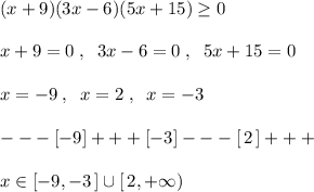 (x+9)(3x-6)(5x+15 )\geq 0\\\\x+9=0\; ,\; \; 3x-6=0\; ,\; \; 5x+15=0\\\\x=-9\; ,\; \; x=2\; ,\; \; x=-3\\\\---[-9]+++[-3]---[\, 2\, ]+++\\\\x\in [-9,-3\, ]\cup [\, 2,+\infty )