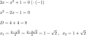 2x-x^2+1=0\; |\cdot (-1)\\\\x^2-2x-1=0\\\\D=4+4=8\\\\x_1= \frac{2-\sqrt{8}}{2} = \frac{2-2\sqrt2}{2} =1-\sqrt2\; ,\; \; x_2=1+\sqrt2