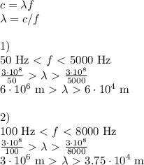 c = \lambda f\\&#10;\lambda = c/f\\\\&#10;1)\\&#10;50\text{ Hz} \ \textless \ f \ \textless \ 5000\text{ Hz}\\&#10;\frac{3\cdot10^8}{50}\ \textgreater \ \lambda\ \textgreater \ \frac{3\cdot10^8}{5000}\\&#10;6\cdot10^6\text{ m}\ \textgreater \ \lambda\ \textgreater \ 6\cdot10^4\text{ m}\\\\&#10;2)\\&#10;100\text{ Hz} \ \textless \ f \ \textless \ 8000\text{ Hz}\\&#10;\frac{3\cdot10^8}{100}\ \textgreater \ \lambda\ \textgreater \ \frac{3\cdot10^8}{8000}\\&#10;3\cdot10^6\text{ m}\ \textgreater \ \lambda\ \textgreater \ 3.75\cdot10^4\text{ m}\\\\&#10;