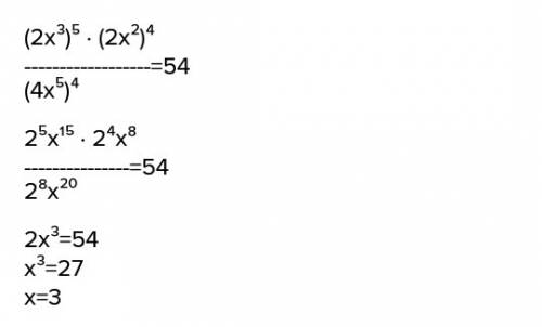 Решите уравнение (2x^3)^5(2x^2)^4/(4x^5)^4=54