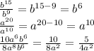 \frac{b^{15}}{b^{9}} =b^{15-9}=b^{6}\\ \frac{a^{20}}{a^{10}}=a^{20-10} =a^{10}\\ \frac{10a^6b^6}{8a^8b^6} = \frac{10}{8a^2} = \frac{5}{4a^2}