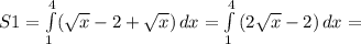 S1= \int\limits^4_1( { \sqrt{x} -2+ \sqrt{x} } )\, dx = \int\limits^4_1 {(2 \sqrt{x} -2)} \, dx =