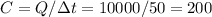 C=Q/\Delta t = 10000/50=200