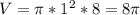 V= \pi *1^2*8=8 \pi