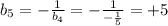 b_{5} = - \frac{1}{ b_{4} } = - \frac{1}{- \frac{1}{5} } = +5