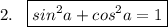 2.\; \; \; \boxed{sin^2a+cos^2a=1}