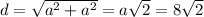 d = \sqrt{a ^{2} + a ^{2} } = a\sqrt{2} = 8 \sqrt{2}