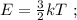 E = \frac{3}{2} kT \ ;