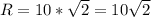 R = 10 *\sqrt{2} = 10 \sqrt{2}