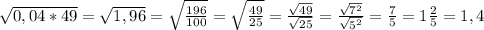 \sqrt{0,04*49} = \sqrt{1,96} = \sqrt{ \frac{196}{100} } = \sqrt{ \frac{49}{25} } = \frac{ \sqrt{49} }{ \sqrt{25} } = \frac{ \sqrt{7^2} }{ \sqrt{5^2} } = \frac{7}{5} =1 \frac{2}{5} =1,4