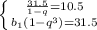 \left \{ {{ \frac{31.5}{1-q} =10.5} \atop {b_1(1-q^3)=31.5}} \right.