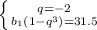 \left \{q=-2} \atop {b_1(1-q^3)=31.5}} \right.