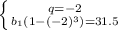 \left \{q=-2} \atop {b_1(1-(-2)^3)=31.5}} \right.