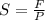 S= \frac{F}{P}