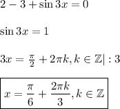 2-3+\sin3x=0\\ \\ \sin3x=1\\ \\ 3x= \frac{\pi}{2} +2\pi k,k \in \mathbb{Z}|:3\\ \\ \boxed{x= \frac{\pi}{6}+ \frac{2\pi k}{3},k \in\mathbb{Z} }
