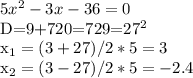 5x^{2} -3x-36=0&#10;&#10;D=9+720=729=27^{2}&#10;&#10;x_{1} =(3+27)/2*5=3&#10;&#10;x_{2} =(3-27)/2*5=-2.4