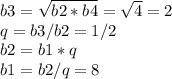 b3= \sqrt{b2*b4}= \sqrt{4}=2 \\ q=b3/b2=1/2 \\ b2=b1*q \\ b1=b2/q=8