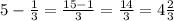 5- \frac{1}{3} = \frac{15-1}{3} = \frac{14}{3} = 4\frac{2}{3}