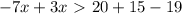 -7x+3x\ \textgreater \ 20+15-19