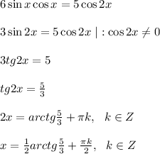 6\sin x \cos x=5 \cos 2 x \\ \\ 3 \sin2x=5 \cos 2 x \ | :\cos 2x \neq 0 \\ \\ 3tg2x=5 \\ \\ tg2x= \frac{5}{3} \\ \\ 2x=arctg \frac{5}{3} + \pi k, \ \ k \in Z \\ \\ x= \frac{1}{2} arctg \frac{5}{3} + \frac{ \pi k}{2} , \ \ k \in Z