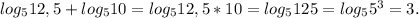 log_{5} 12,5 + log_{5} 10 = log_{5} 12,5 * 10 = log_{5}125 = log_{5}5^{3} = 3.