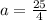 a = \frac{25}{4}